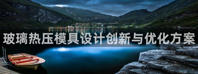 易倍达科技有限公司代运营：玻璃热压模具设计创新与优化方案