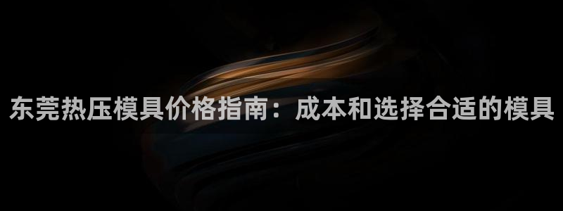 易倍单词官方网站登录：东莞热压模具价格指南：成本和选择合