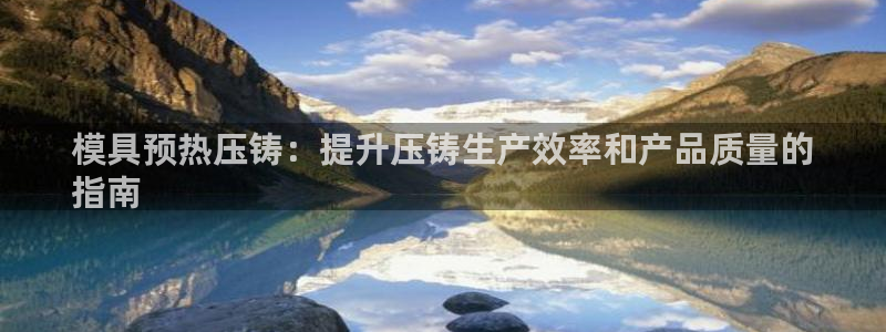 易倍app官网下载：模具预热压铸：提升压铸生产效率和产品