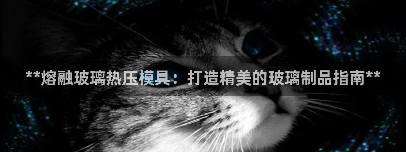 易倍emc网址：**熔融玻璃热压模具：打造精美的玻璃制品