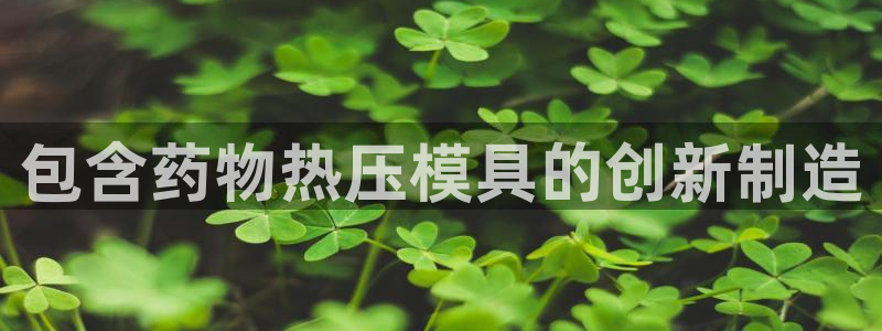 易倍纤多少钱：包含药物热压模具的创新制造