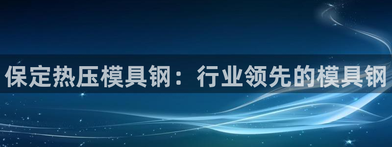 emc易倍下载：保定热压模具钢：行业领先的模具钢