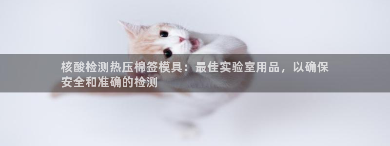 emcbet全站：核酸检测热压棉签模具：最佳实验室用品，