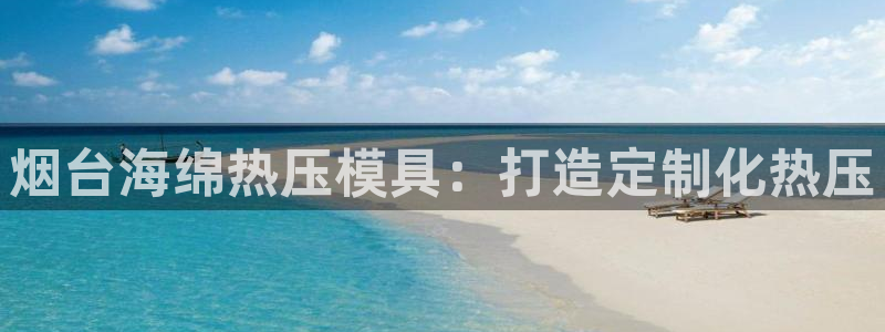 emc易倍官网首页进入：烟台海绵热压模具：打造定制化热压