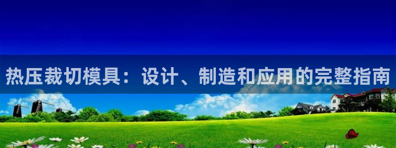 emc易倍全站官网：热压裁切模具：设计、制造和应用的完整