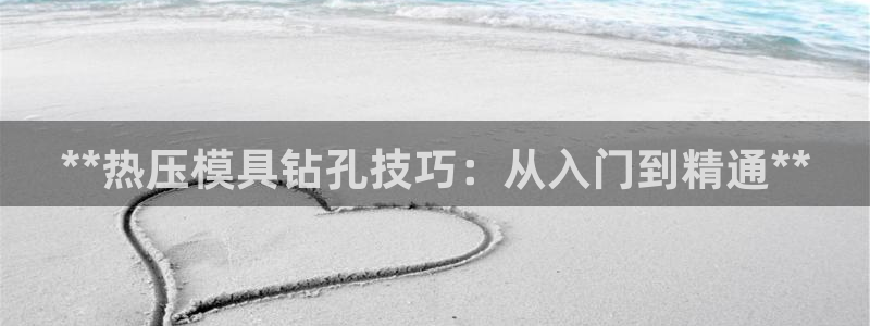 emc易倍在线登录：**热压模具钻孔技巧：从入门到精通*