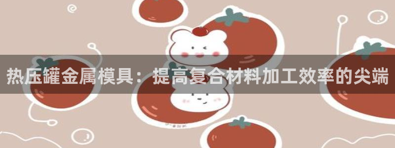 易倍纤代餐奶昔怎么样：热压罐金属模具：提高复合材料加工效