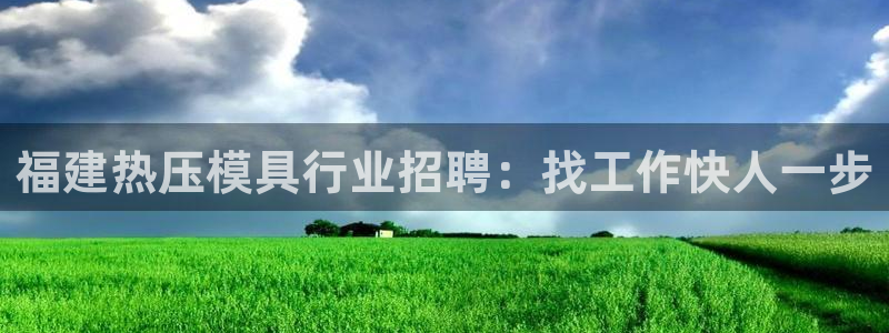 易倍申片说明书：福建热压模具行业招聘：找工作快人一步