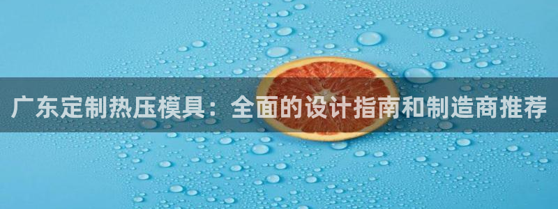 emc易倍官方平台：广东定制热压模具：全面的设计指南和制