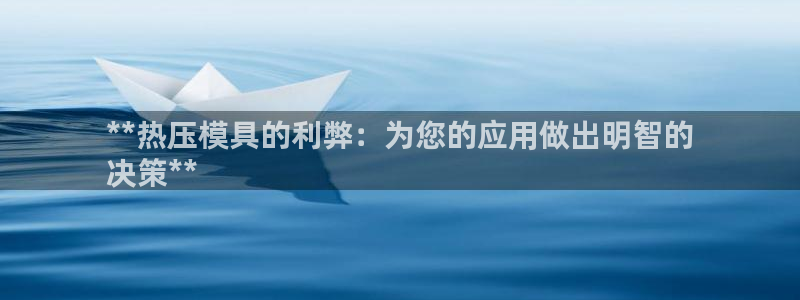易倍申厂家：**热压模具的利弊：为您的应用做出明智的
决
