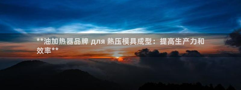 易倍易倍单词官方网站：**油加热器品牌 для 熱压模具