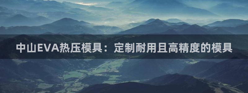 易倍申能长期吃吗：中山EVA热压模具：定制耐用且高精度的