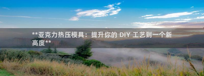 易倍app网站：**亚克力热压模具：提升你的 DIY 工