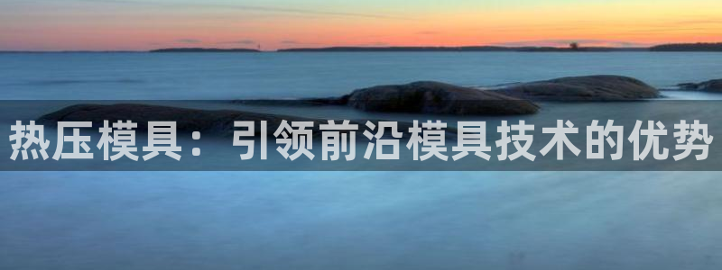易倍申上市时间：热压模具：引领前沿模具技术的优势