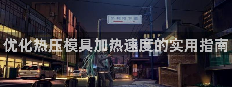 Emc易赔体育：优化热压模具加热速度的实用指南