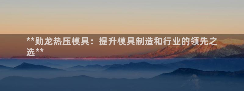易倍纤减肥价格：**勋龙热压模具：提升模具制造和行业的领