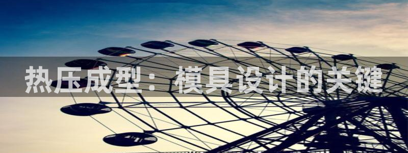 emc易倍ios官网：热压成型：模具设计的关键