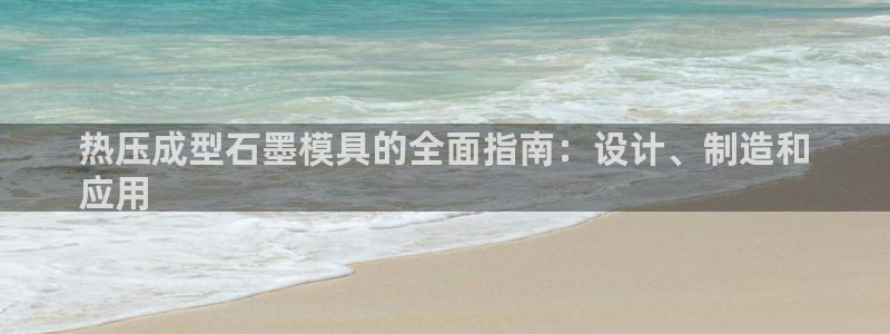 易倍纤使用方法：热压成型石墨模具的全面指南：设计、制造和