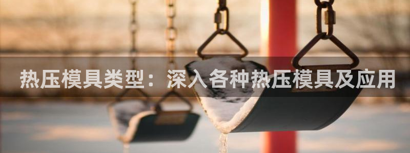 易倍单词官方网站登录： 热压模具类型：深入各种热压模具及