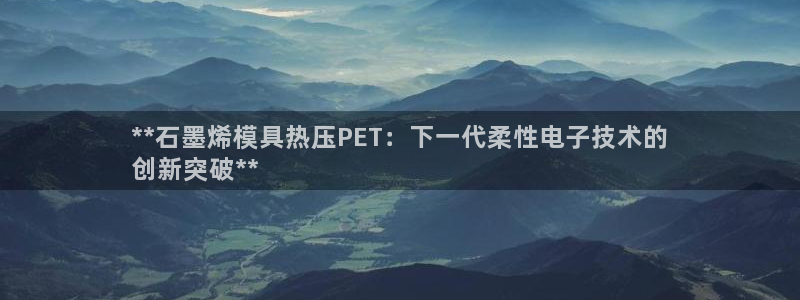 emc 倍频：**石墨烯模具热压PET：下一代柔性电子技