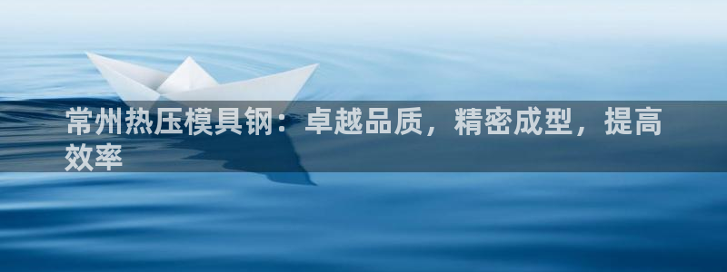 易倍申效果怎么样：常州热压模具钢：卓越品质，精密成型，提