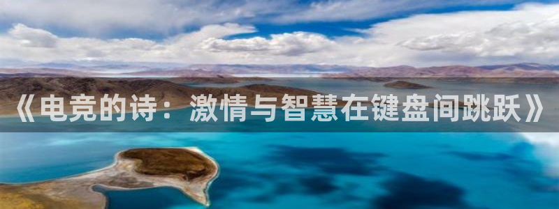 小艾电竞app：《电竞的诗：激情与智慧在键盘间跳跃》