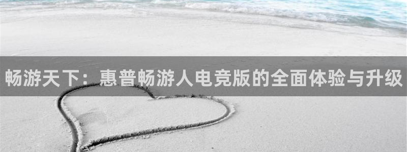 小艾电竞官网：畅游天下：惠普畅游人电竞版的全面体验与升级
