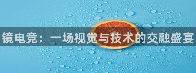 小艾电竞平台官方网：镜电竞：一场视觉与技术的交融盛宴