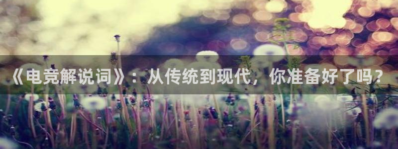 小艾电竞：《电竞解说词》：从传统到现代，你准备好了吗？