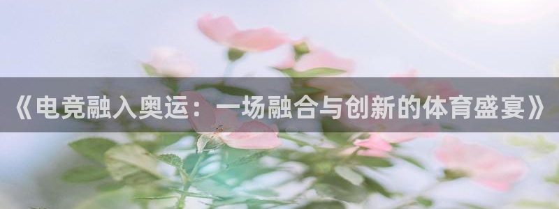小艾电竞官网：《电竞融入奥运：一场融合与创新的体育盛宴》
