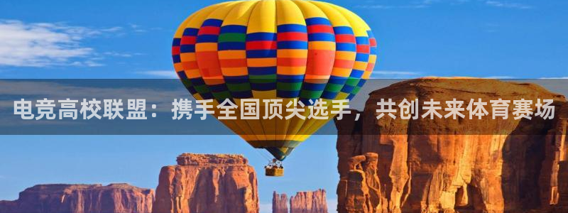小艾电竞app下载官网：电竞高校联盟：携手全国顶尖选手，共创未来体育赛场