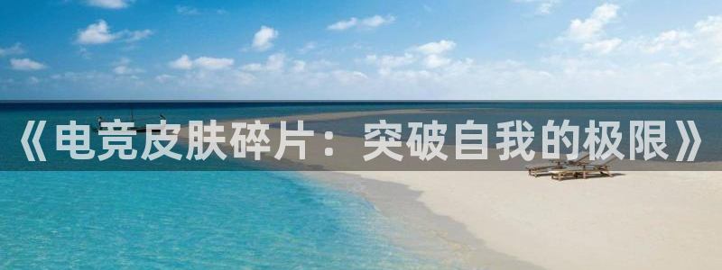 小艾电竞官网：《电竞皮肤碎片：突破自我的极限》
