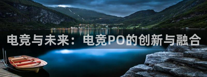 小艾电竞官网：电竞与未来：电竞PO的创新与融合