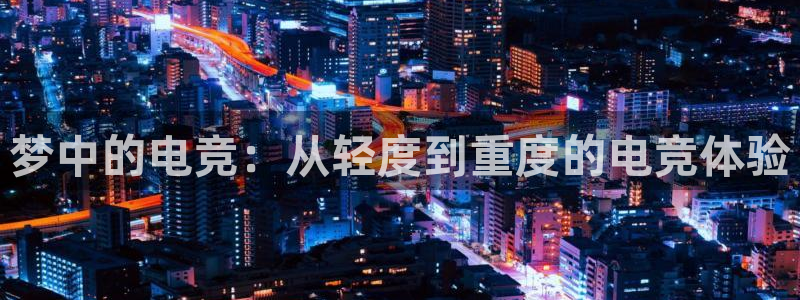小艾电竞官网：梦中的电竞：从轻度到重度的电竞体验