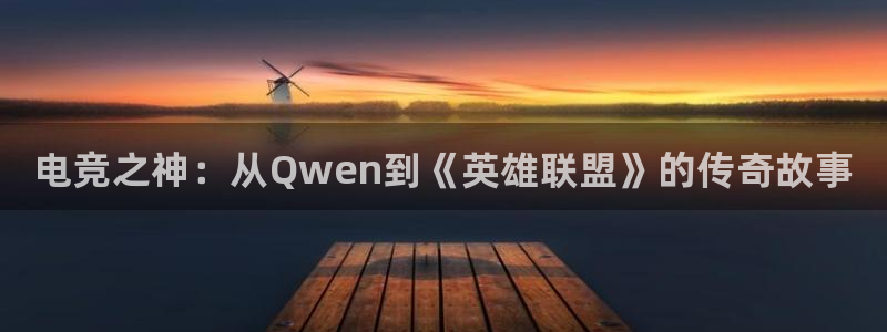 小艾电竞平台：电竞之神：从Qwen到《英雄联盟》的传奇故事